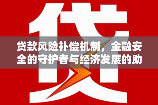 邵阳贷款风险补偿机制,金融安全的守护者与经济发展的助推器 邵阳贷款风险补偿机制,金融安全的守护者与经济发展的助推器