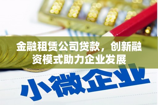 天桥金融租赁公司贷款，创新融资模式助力企业发展