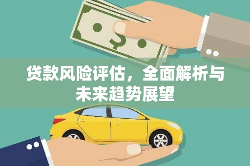 温宿贷款风险评估，全面解析与未来趋势展望