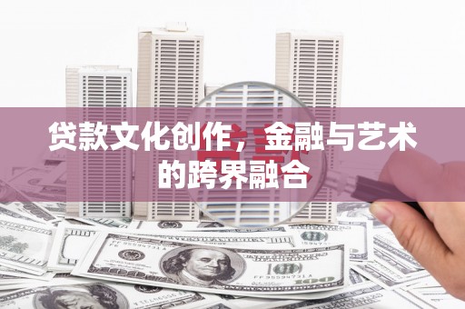 盐边贷款文化创作，金融与艺术的跨界融合