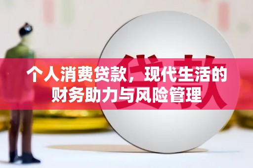 焦作个人消费贷款,现代生活的财务助力与风险管理 焦作个人消费贷款,现代生活的财务助力与风险管理