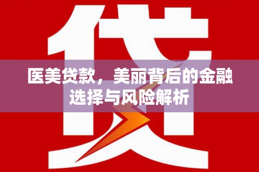 张家界医美贷款，美丽背后的金融选择与风险解析