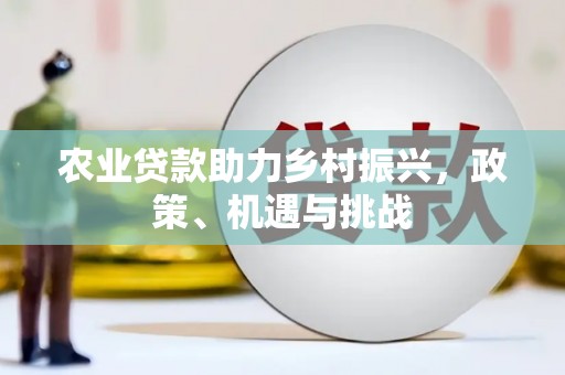 通山农业贷款助力乡村振兴，政策、机遇与挑战