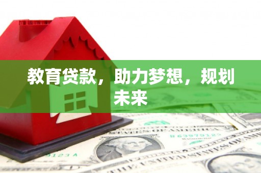 正蓝旗教育贷款，助力梦想，规划未来