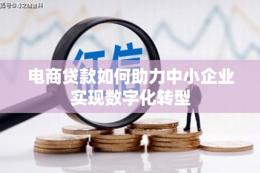 集美电商贷款如何助力中小企业实现数字化转型