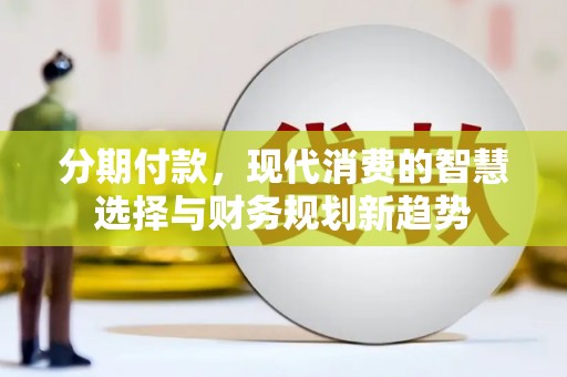 汝南分期付款，现代消费的智慧选择与财务规划新趋势