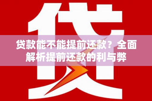 乐亭贷款能不能提前还款？全面解析提前还款的利与弊
