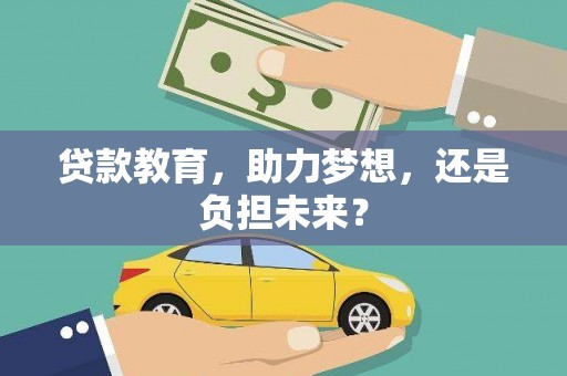 会理贷款教育，助力梦想，还是负担未来？
