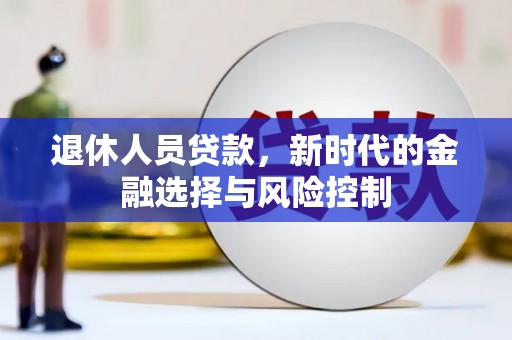 正安退休人员贷款，新时代的金融选择与风险控制