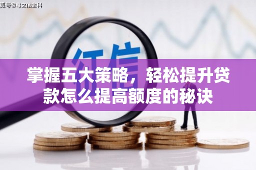 顺河掌握五大策略，轻松提升贷款怎么提高额度的秘诀