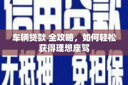 山海关车辆贷款 全攻略，如何轻松获得理想座驾