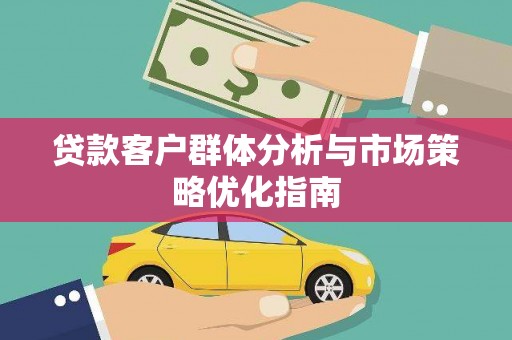 单县贷款客户群体分析与市场策略优化指南