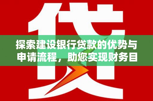 丹徒探索建设银行贷款的优势与申请流程，助您实现财务目标