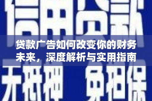 绛县贷款广告如何改变你的财务未来，深度解析与实用指南