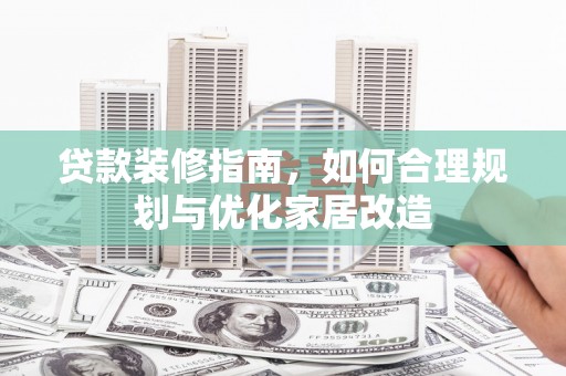 汕尾贷款装修指南，如何合理规划与优化家居改造
