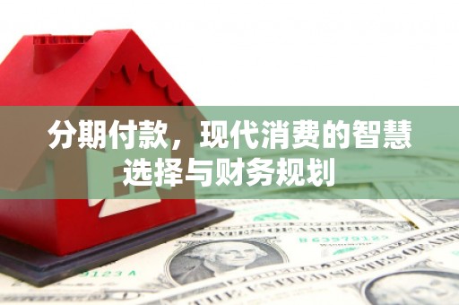 正安分期付款，现代消费的智慧选择与财务规划