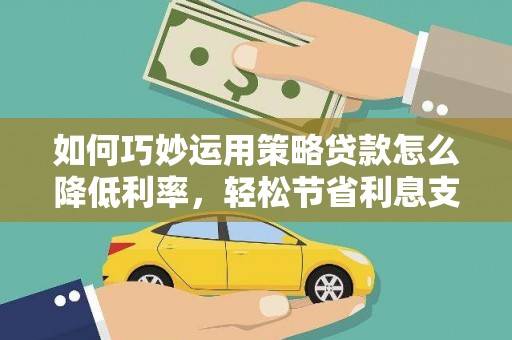 青阳如何巧妙运用策略贷款怎么降低利率，轻松节省利息支出