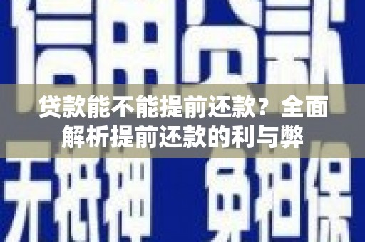 乌兰察布贷款能不能提前还款？全面解析提前还款的利与弊