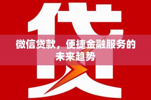 崁顶微信贷款，便捷金融服务的未来趋势