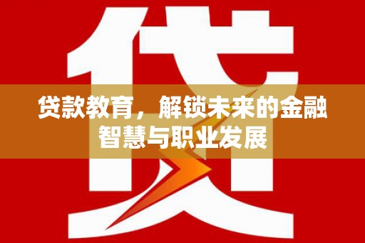 荣县贷款教育，解锁未来的金融智慧与职业发展