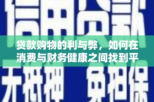 德钦贷款购物的利与弊，如何在消费与财务健康之间找到平衡