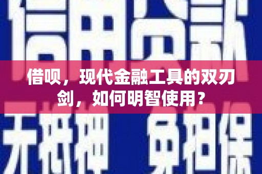 拉孜借呗，现代金融工具的双刃剑，如何明智使用？