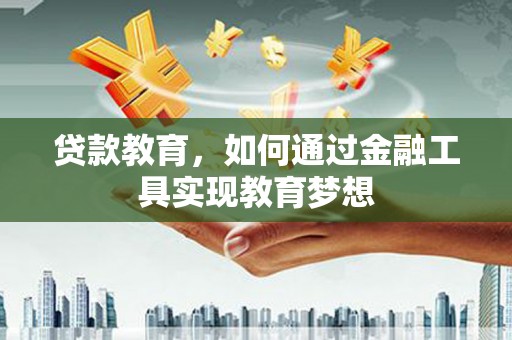 上饶贷款教育，如何通过金融工具实现教育梦想