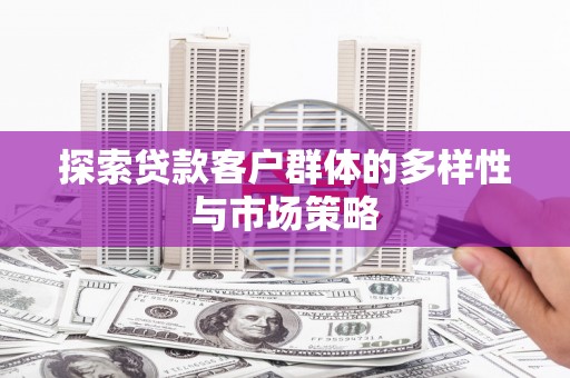 光明新区探索贷款客户群体的多样性与市场策略