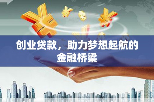 港北创业贷款，助力梦想起航的金融桥梁