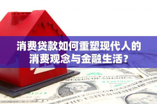 鸡东消费贷款如何重塑现代人的消费观念与金融生活？