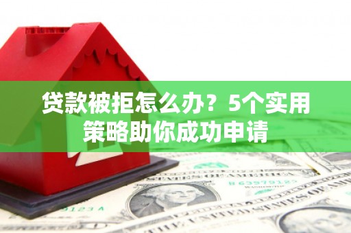 黄梅贷款被拒怎么办？5个实用策略助你成功申请
