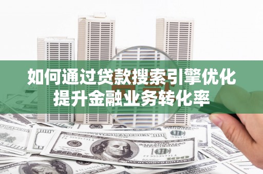 五股如何通过贷款搜索引擎优化提升金融业务转化率