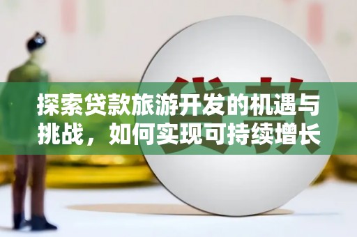 潍城探索贷款旅游开发的机遇与挑战，如何实现可持续增长