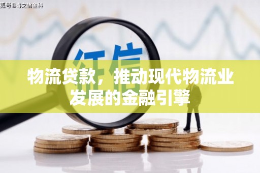 台南物流贷款，推动现代物流业发展的金融引擎