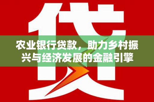 苑里农业银行贷款，助力乡村振兴与经济发展的金融引擎