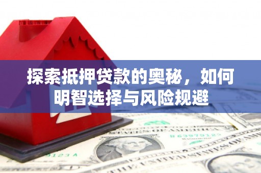 南乐探索抵押贷款的奥秘，如何明智选择与风险规避