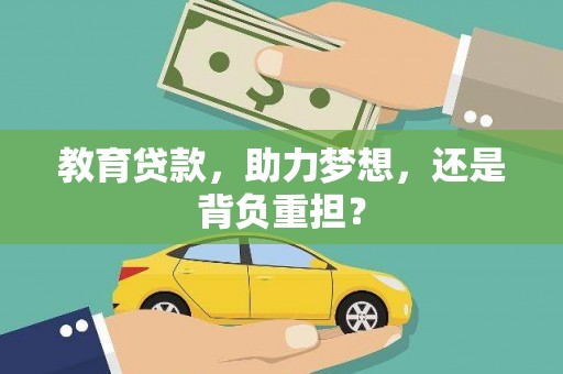 济源教育贷款，助力梦想，还是背负重担？