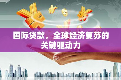 张北国际贷款，全球经济复苏的关键驱动力