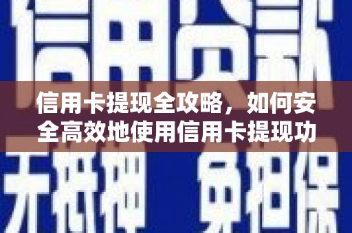 新营信用卡提现全攻略，如何安全高效地使用信用卡提现功能