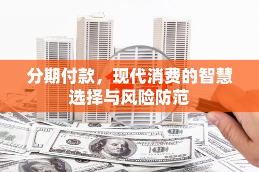 霍城分期付款，现代消费的智慧选择与风险防范