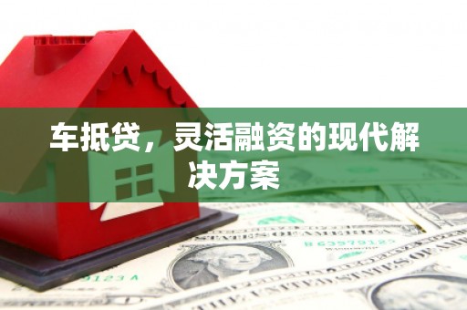 屏南车抵贷，灵活融资的现代解决方案