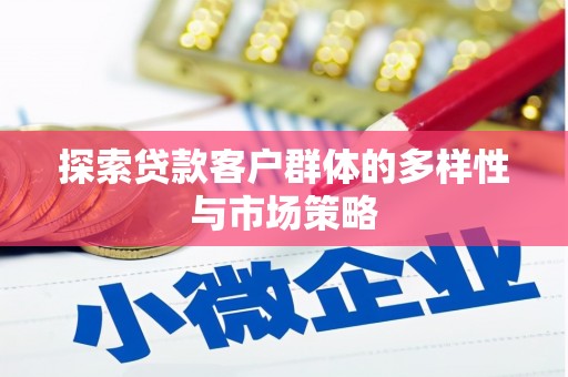 汉源探索贷款客户群体的多样性与市场策略