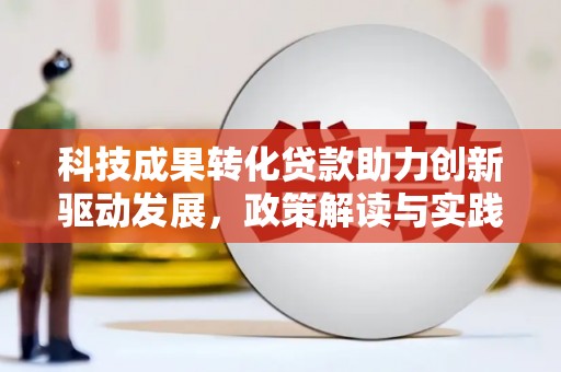 广水科技成果转化贷款助力创新驱动发展，政策解读与实践探索