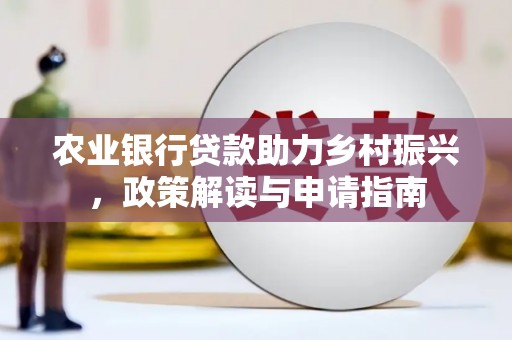 遂川农业银行贷款助力乡村振兴，政策解读与申请指南
