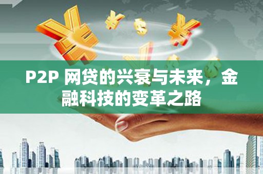 金昌P2P 网贷的兴衰与未来，金融科技的变革之路