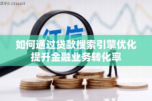海东如何通过贷款搜索引擎优化提升金融业务转化率