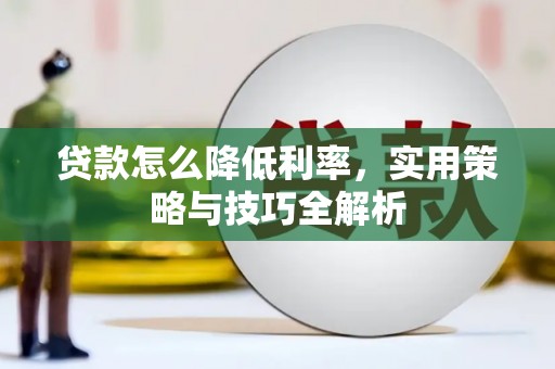 南木林贷款怎么降低利率，实用策略与技巧全解析