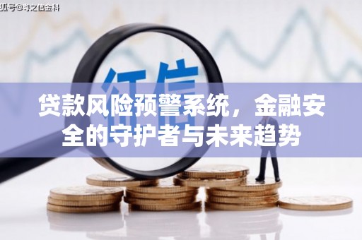通川贷款风险预警系统，金融安全的守护者与未来趋势