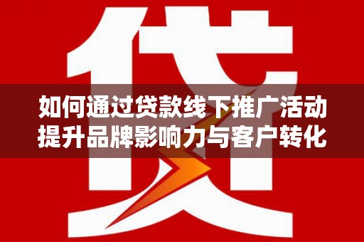 大寮如何通过贷款线下推广活动提升品牌影响力与客户转化率