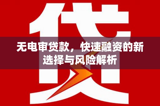 通江无电审贷款，快速融资的新选择与风险解析